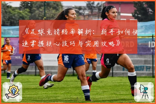 《足球竞猜赔率解析：新手如何快速掌握核心技巧与实用攻略》