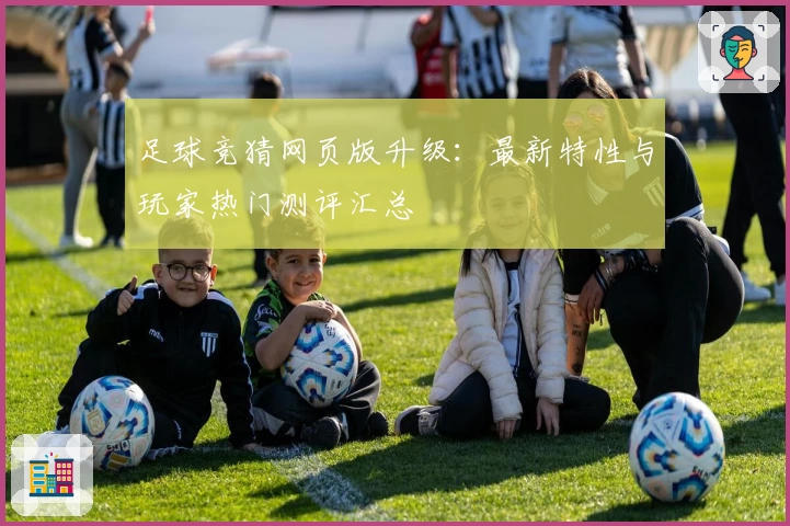 足球竞猜网页版升级：最新特性与玩家热门测评汇总