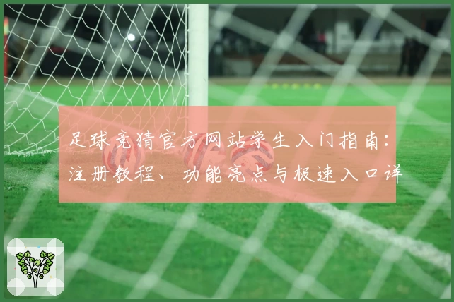 足球竞猜官方网站学生入门指南:注册教程、功能亮点与极速入口详解