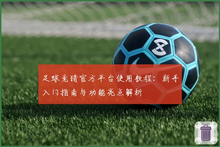 足球竞猜官方平台使用教程：新手入门指南与功能亮点解析